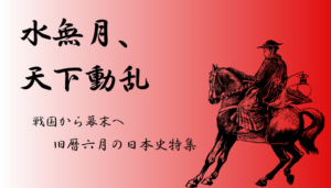 【本館】水無月、天下動乱 ―戦国から幕末へ―