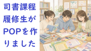 【本館】司書課程履修生がPOPを作成しました